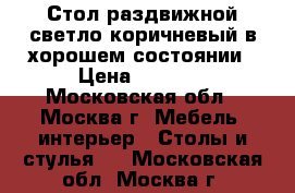 Стол раздвижной светло-коричневый в хорошем состоянии › Цена ­ 2 500 - Московская обл., Москва г. Мебель, интерьер » Столы и стулья   . Московская обл.,Москва г.